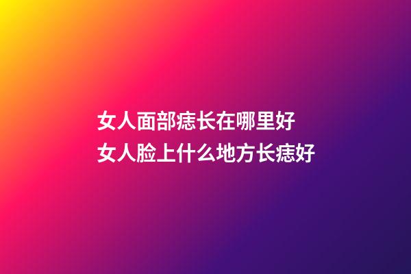 女人面部痣长在哪里好 女人脸上什么地方长痣好